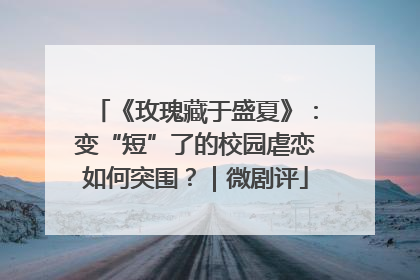 《玫瑰藏于盛夏》：变“短”了的校园虐恋如何突围？｜微剧评