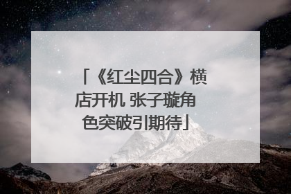 《红尘四合》横店开机 张子璇角色突破引期待