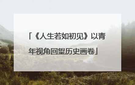 《人生若如初见》以青年视角回望历史画卷