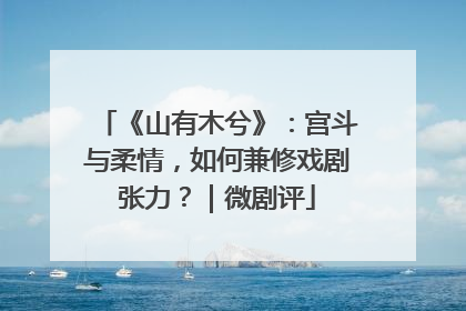 《山有木兮》：宫斗与柔情，如何兼修戏剧张力？｜微剧评