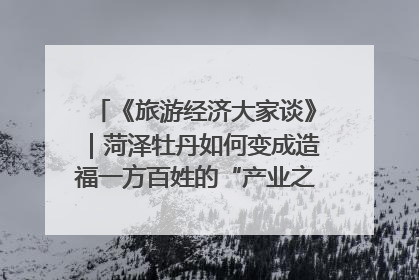 《旅游经济大家谈》｜菏泽牡丹如何变成造福一方百姓的“产业之花”“富民之花”？