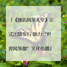 《潍坊风筝大全》正式出版发行 助力“世界风筝都”文化传播