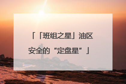 「班组之星」油区安全的“定盘星”