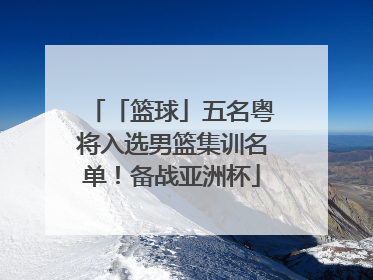 「篮球」五名粤将入选男篮集训名单！备战亚洲杯