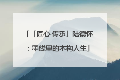 「匠心·传承」陆德怀：墨线里的木构人生