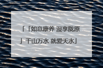 「如意康养 漫享陇原」千山万水 就爱天水