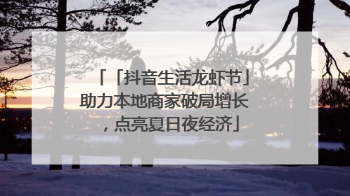 「抖音生活龙虾节」助力本地商家破局增长，点亮夏日夜经济