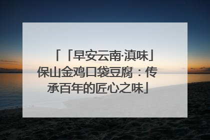 「早安云南·滇味」保山金鸡口袋豆腐：传承百年的匠心之味