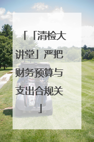 「清检大讲堂」严把财务预算与支出合规关