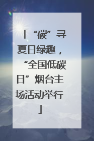 “碳”寻夏日绿趣，“全国低碳日”烟台主场活动举行