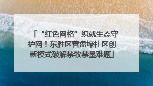 “红色网格”织就生态守护网！东胜区营盘壕社区创新模式破解禁牧禁垦难题