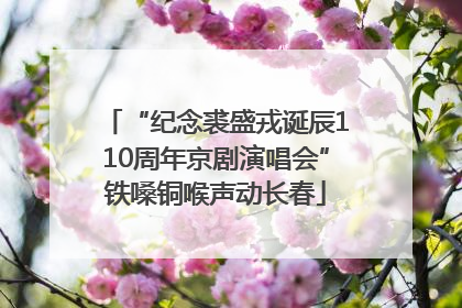“纪念裘盛戎诞辰110周年京剧演唱会”铁嗓铜喉声动长春