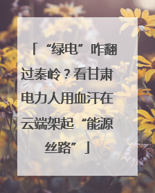 “绿电”咋翻过秦岭？看甘肃电力人用血汗在云端架起“能源丝路”