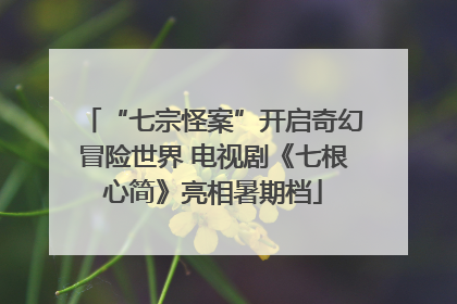 “七宗怪案”开启奇幻冒险世界 电视剧《七根心简》亮相暑期档