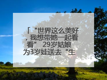 “世界这么美好，我想带她一起看看” 29岁姑娘为3岁娃送去“生命火种”