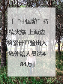 “中国游”持续火爆 上海边检累计查验出入境外籍人员达484万