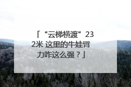 “云梯横渡”232米 这里的牛娃臂力咋这么强？