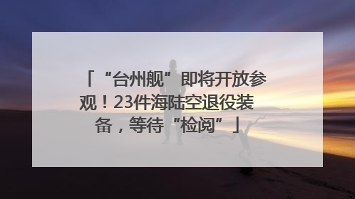 “台州舰”即将开放参观！23件海陆空退役装备，等待“检阅”