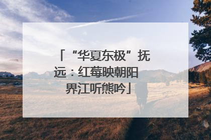 “华夏东极”抚远：红莓映朝阳 界江听熊吟