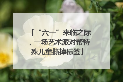 “六一”来临之际，一场艺术派对帮特殊儿童撕掉标签