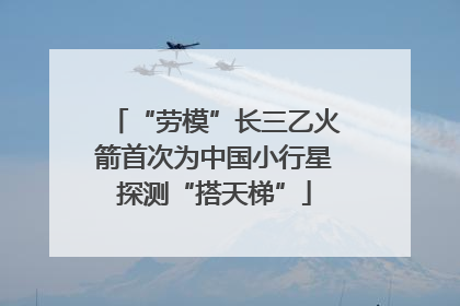 “劳模”长三乙火箭首次为中国小行星探测“搭天梯”