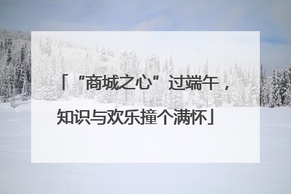 “商城之心”过端午，知识与欢乐撞个满怀