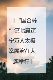 “国合杯”第七届辽宁万人太极拳展演在大连举行