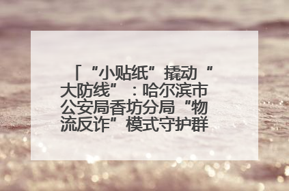 “小贴纸”撬动“大防线”：哈尔滨市公安局香坊分局“物流反诈”模式守护群众“钱袋子”