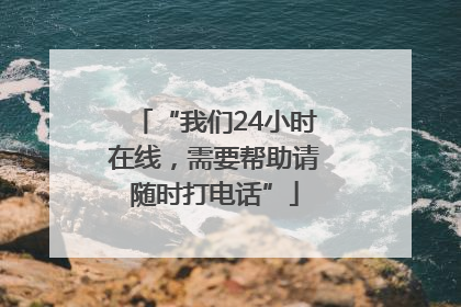 “我们24小时在线，需要帮助请随时打电话”
