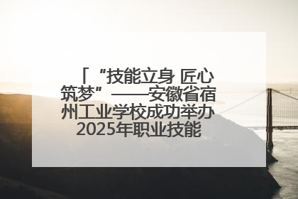 “技能立身 匠心筑梦”——安徽省宿州工业学校成功举办2025年职业技能活动周各项活动