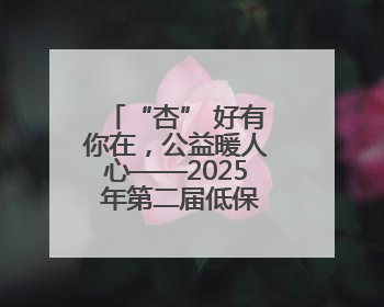 “杏” 好有你在，公益暖人心——2025 年第二届低保家庭杏树公益认领活动开启