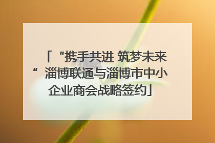 “携手共进 筑梦未来”淄博联通与淄博市中小企业商会战略签约