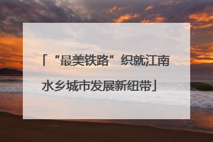 “最美铁路”织就江南水乡城市发展新纽带