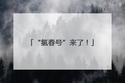 “氢春号”来了！