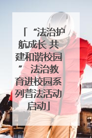 “法治护航成长 共建和谐校园” 法治教育进校园系列普法活动启动