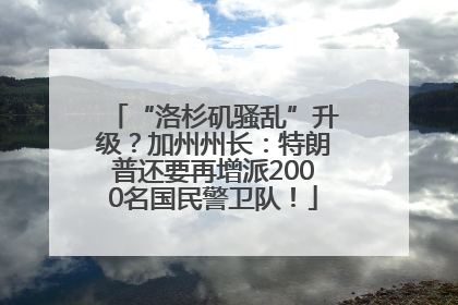 “洛杉矶骚乱”升级？加州州长：特朗普还要再增派2000名国民警卫队！