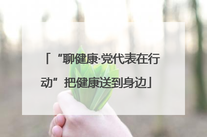 “聊健康·党代表在行动”把健康送到身边