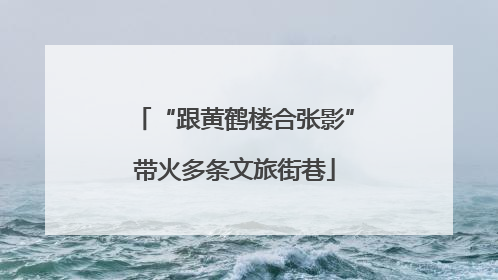 “跟黄鹤楼合张影”带火多条文旅街巷