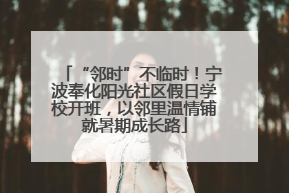 “邻时”不临时！宁波奉化阳光社区假日学校开班，以邻里温情铺就暑期成长路