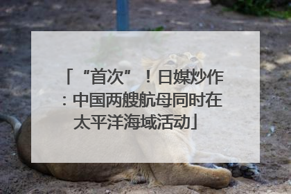 “首次”！日媒炒作：中国两艘航母同时在太平洋海域活动