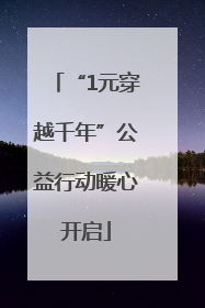 “1元穿越千年”公益行动暖心开启