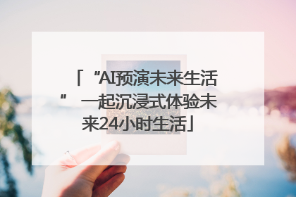 “AI预演未来生活” 一起沉浸式体验未来24小时生活