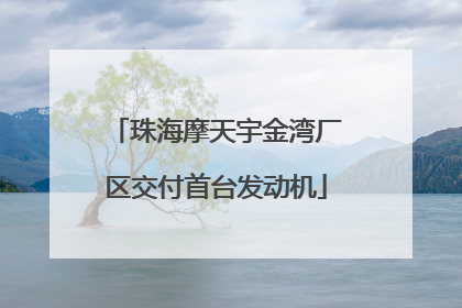 珠海摩天宇金湾厂区交付首台发动机