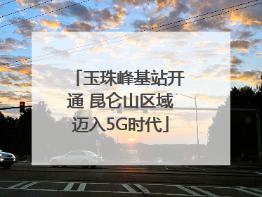 玉珠峰基站开通 昆仑山区域迈入5G时代
