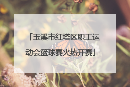 玉溪市红塔区职工运动会篮球赛火热开赛