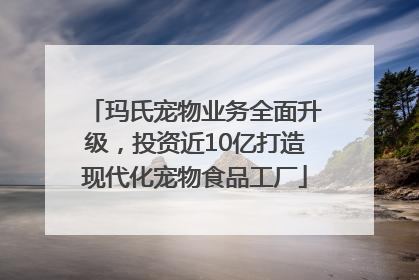 玛氏宠物业务全面升级，投资近10亿打造现代化宠物食品工厂