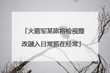 火箭军某旅将检视整改融入日常抓在经常