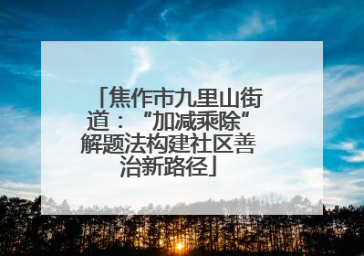 焦作市九里山街道：“加减乘除”解题法构建社区善治新路径