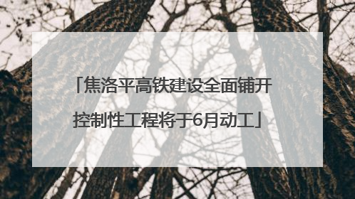 焦洛平高铁建设全面铺开 控制性工程将于6月动工