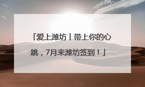 爱上潍坊丨带上你的心跳，7月来潍坊签到！